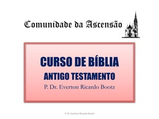      Comunidade da AscensãoCURSO DE BÍBLIAANTIGO TESTAMENTOP. Dr. Everton Ricardo BootzP. Dr. Everton Ricardo Bootz