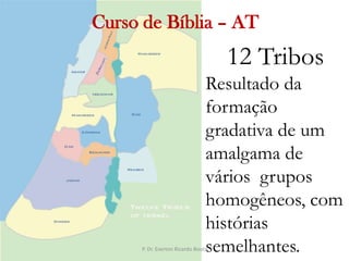   Curso de Bíblia – AT12 Tribos Resultado da formação gradativa de um amalgama de vários  grupos homogêneos, com histórias semelhantes.P. Dr. Everton Ricardo Bootz