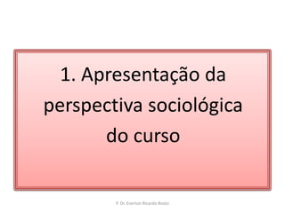 1. Apresentação daperspectiva sociológicado cursoP. Dr. Everton Ricardo Bootz