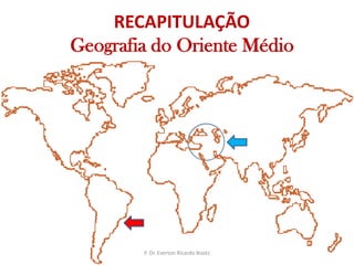 RECAPITULAÇÃOGeografia do Oriente MédioP. Dr. Everton Ricardo Bootz