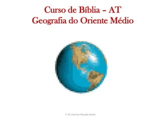   Curso de Bíblia – ATGeografia do Oriente MédioP. Dr. Everton Ricardo Bootz