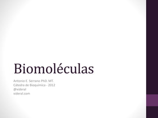 Biomoléculas
Antonio E. Serrano PhD. MT.
Cátedra de Bioquímica - 2012
@xideral
xideral.com
 