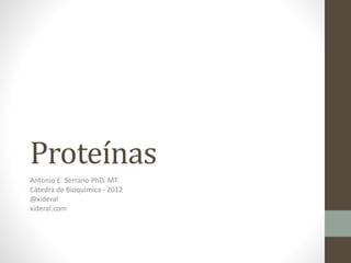 Proteínas
Antonio E. Serrano PhD. MT.
Cátedra de Bioquímica - 2012
@xideral
xideral.com
 