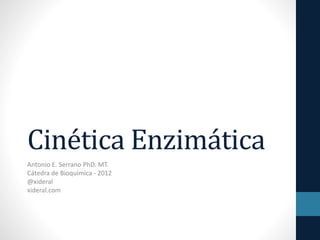 Cinética Enzimática
Antonio E. Serrano PhD. MT.
Cátedra de Bioquímica - 2012
@xideral
xideral.com
 