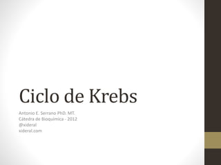 Ciclo de Krebs
Antonio E. Serrano PhD. MT.
Cátedra de Bioquímica - 2012
@xideral
xideral.com
 