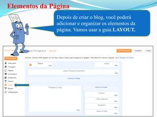 Elementos da Página
               Depois de criar o blog, você poderá
               adicionar e organizar os elementos da
               página. Vamos usar a guia LAYOUT.
 