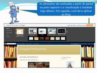 As alterações são realizadas a partir do painel
na parte superior e a visualização é imediata
 logo abaixo. Em seguida, você deve aplicar
                   ao blog
 