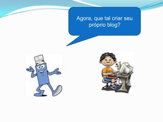 Agora, que tal criar seu
    próprio blog?
 