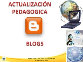 ACTUALIZACIÓN  PEDAGOGICA BLOGS INSTITUCION EDUCATIVA CIUDAD DE ASIS PUERTO ASIS, 2010 