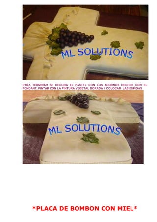 PARA TERMINAR SE DECORA EL PASTEL CON LOS ADORNOS HECHOS CON EL
FONDANT, PINTAR CON LA PINTURA VEGETAL DORADA Y COLOCAR LAS ESPIGAS
*PLACA DE BOMBON CON MIEL*
 