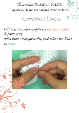 Agora vou te mostrar alguns exercıć io fáceis
1-O exercício mais simples é a carreira simples
de ponto cruz
então vamos começar assim, você coloca sua linha
no ponto
Carreirinha Simples
 