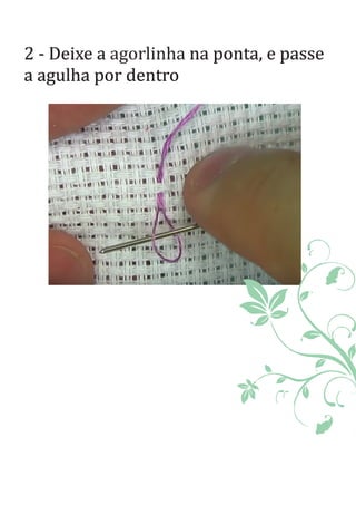 2 - Deixe a na ponta, e passeagorlinha
a agulha por dentro
 