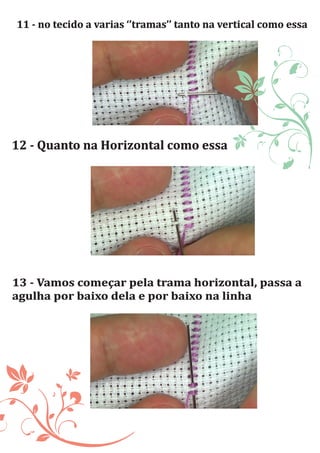 11	-	no	tecido	a	varias	‘’tramas’’	tanto	na	vertical	como	essa	
12	-	Quanto	na	Horizontal	como	essa	
13	-	Vamos	começar	pela	trama	horizontal,	passa	a	
agulha	por	baixo	dela	e	por	baixo	na	linha		
 