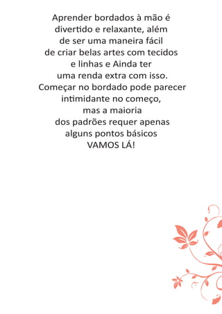 Aprender bordados à mão é
diver do e relaxante, além
de ser uma maneira fácil
de criar belas artes com tecidos
e linhas e Ainda ter
uma renda extra com isso.
Começar no bordado pode parecer
in midante no começo,
mas a maioria
dos padrões requer apenas
alguns pontos básicos
VAMOS LÁ!
 