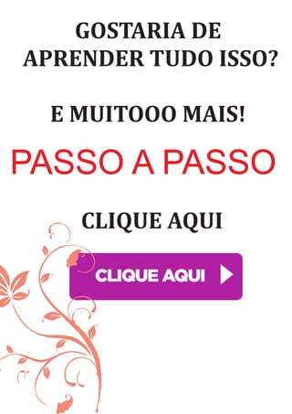 GOSTARIA	DE
	APRENDER	TUDO	ISSO?
E	MUITOOO	MAIS!
PASSO A PASSO
CLIQUE	AQUI	
 