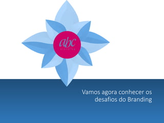Vamos agora conhecer os
desafios do Branding

 