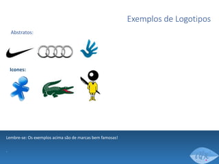 Exemplos de Logotipos
Abstratos:

Icones:

Lembre-se: Os exemplos acima são de marcas bem famosas!
.

 