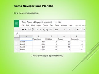 Veja no exemplo abaixo:
[Vista do Google Spreadsheets]
Como Navegar uma Planilha
 