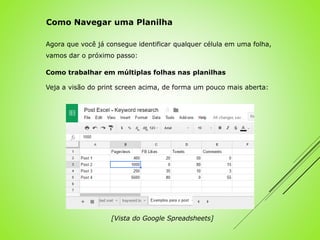 Agora que você já consegue identificar qualquer célula em uma folha,
vamos dar o próximo passo:
Como trabalhar em múltiplas folhas nas planilhas
Veja a visão do print screen acima, de forma um pouco mais aberta:
[Vista do Google Spreadsheets]
Como Navegar uma Planilha
 