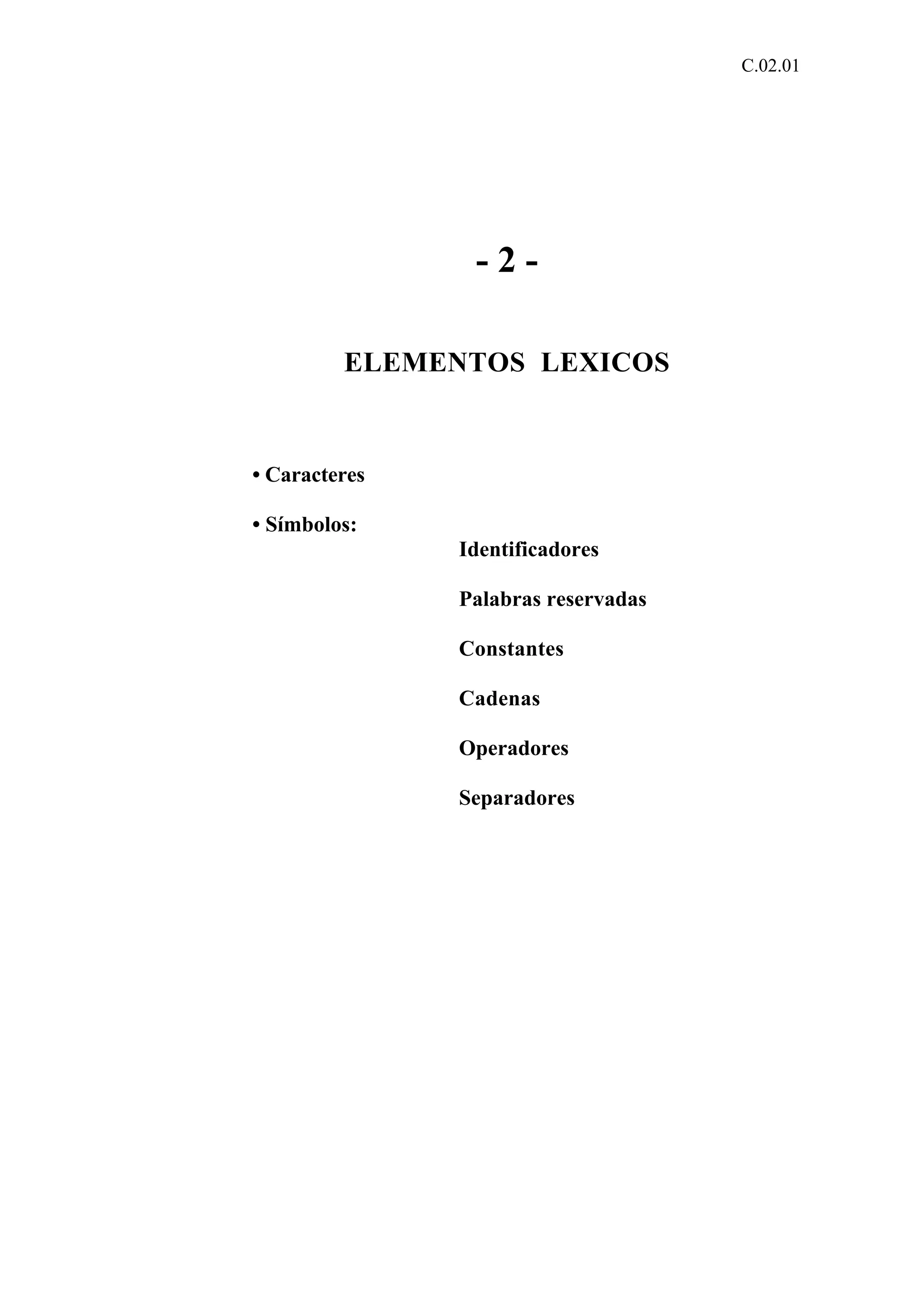 C.02.01 
- 2 - 
ELEMENTOS LEXICOS 
• Caracteres 
• Símbolos: 
Identificadores 
Palabras reservadas 
Constantes 
Cadenas 
Operadores 
Separadores 
 