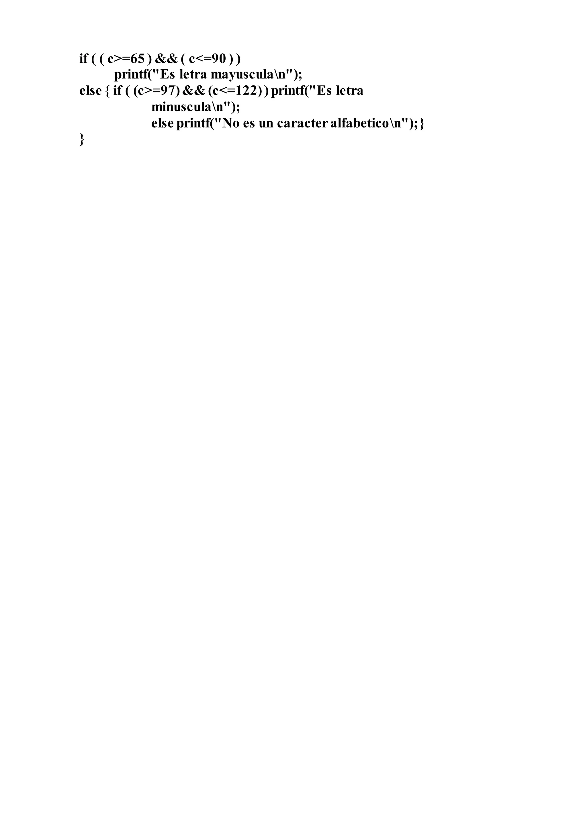 if ( ( c>=65 ) && ( c<=90 ) )
printf("Es letra mayusculan");
else { if ( (c>=97)&& (c<=122))printf("Es letra
minusculan");
else printf("No es un caracteralfabeticon");}
}
 