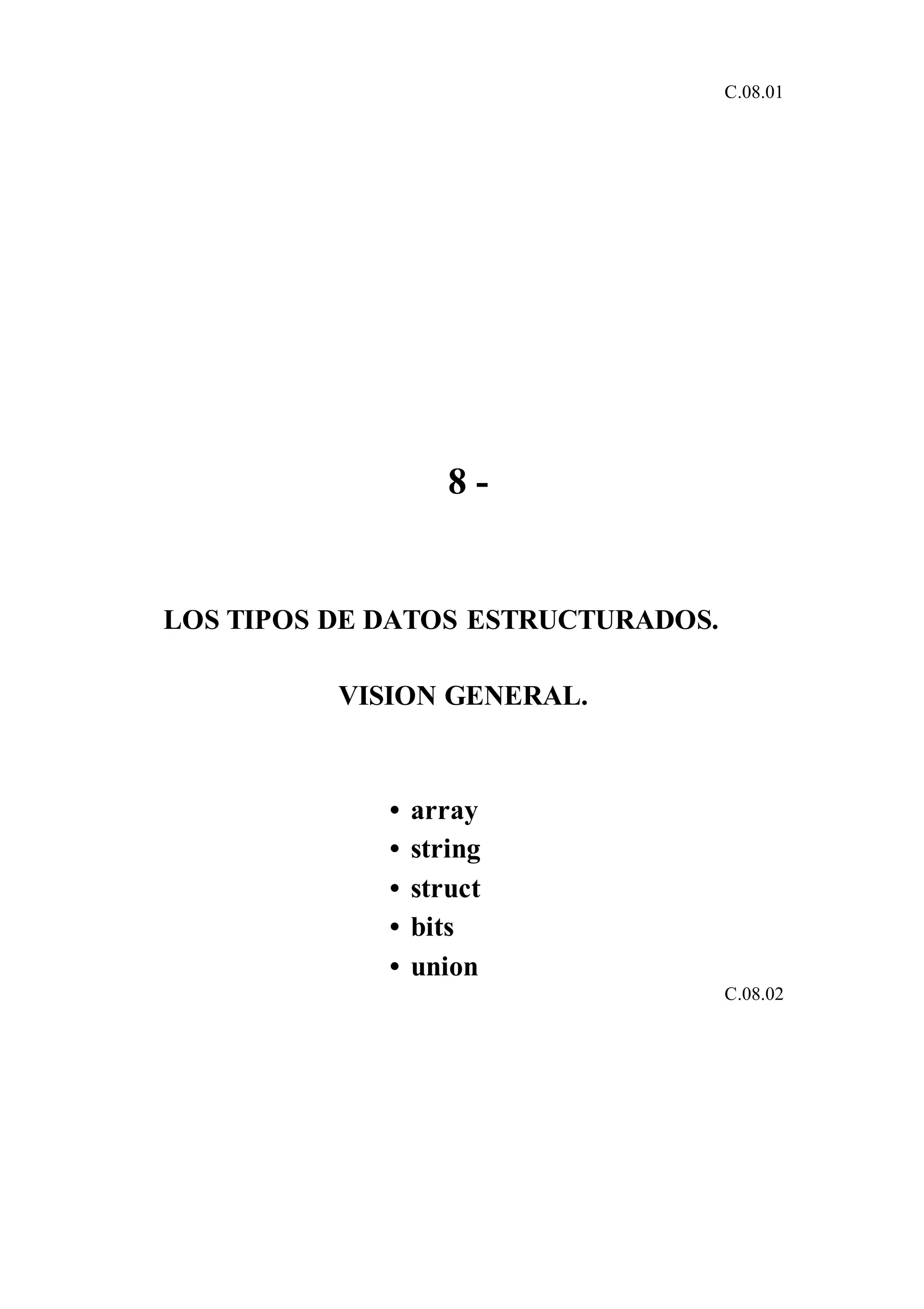C.08.01
8 -
LOS TIPOS DE DATOS ESTRUCTURADOS.
VISION GENERAL.
• array
• string
• struct
• bits
• union
C.08.02
 