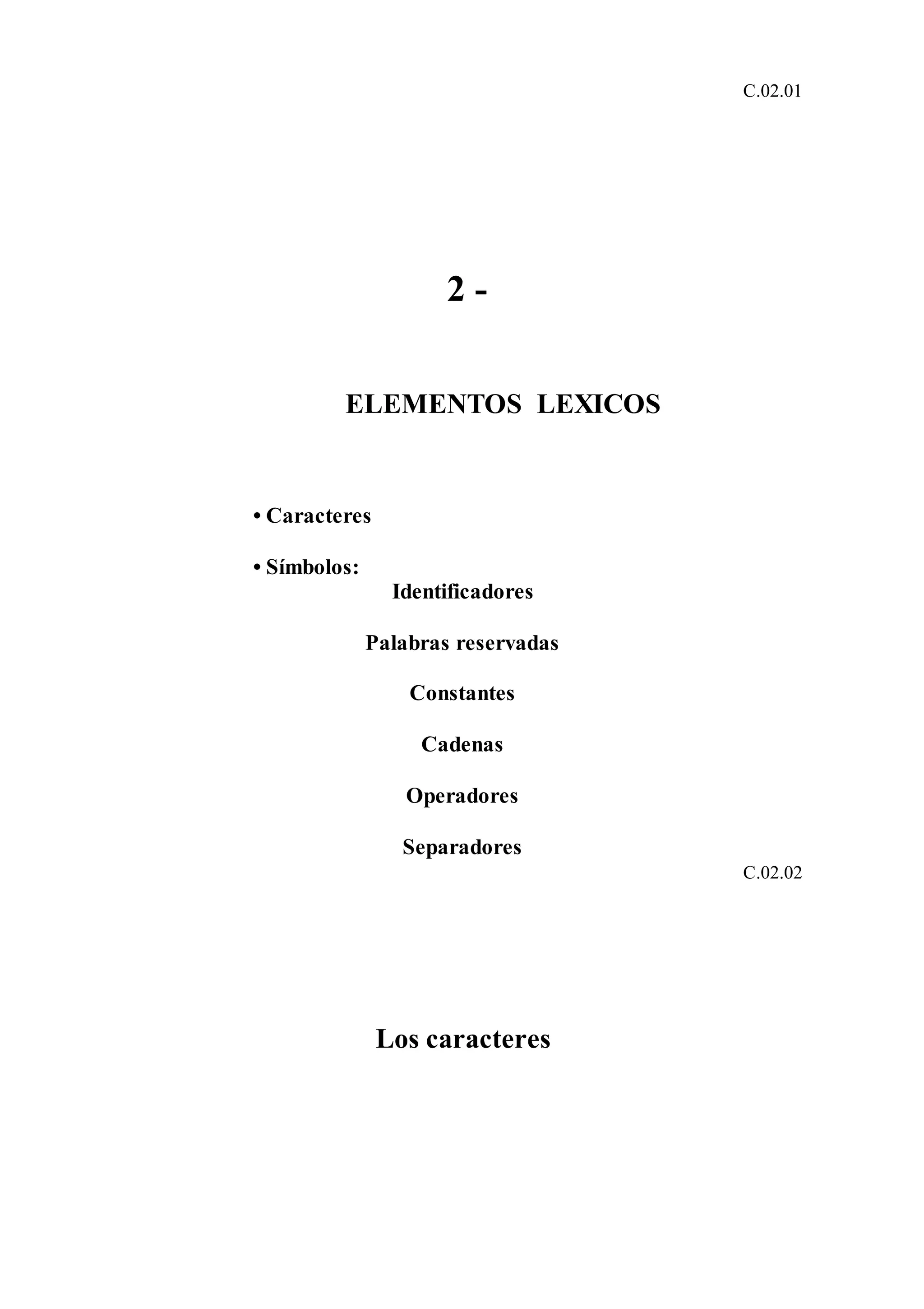 C.02.01
2 -
ELEMENTOS LEXICOS
• Caracteres
• Símbolos:
Identificadores
Palabras reservadas
Constantes
Cadenas
Operadores
Separadores
C.02.02
Los caracteres
 