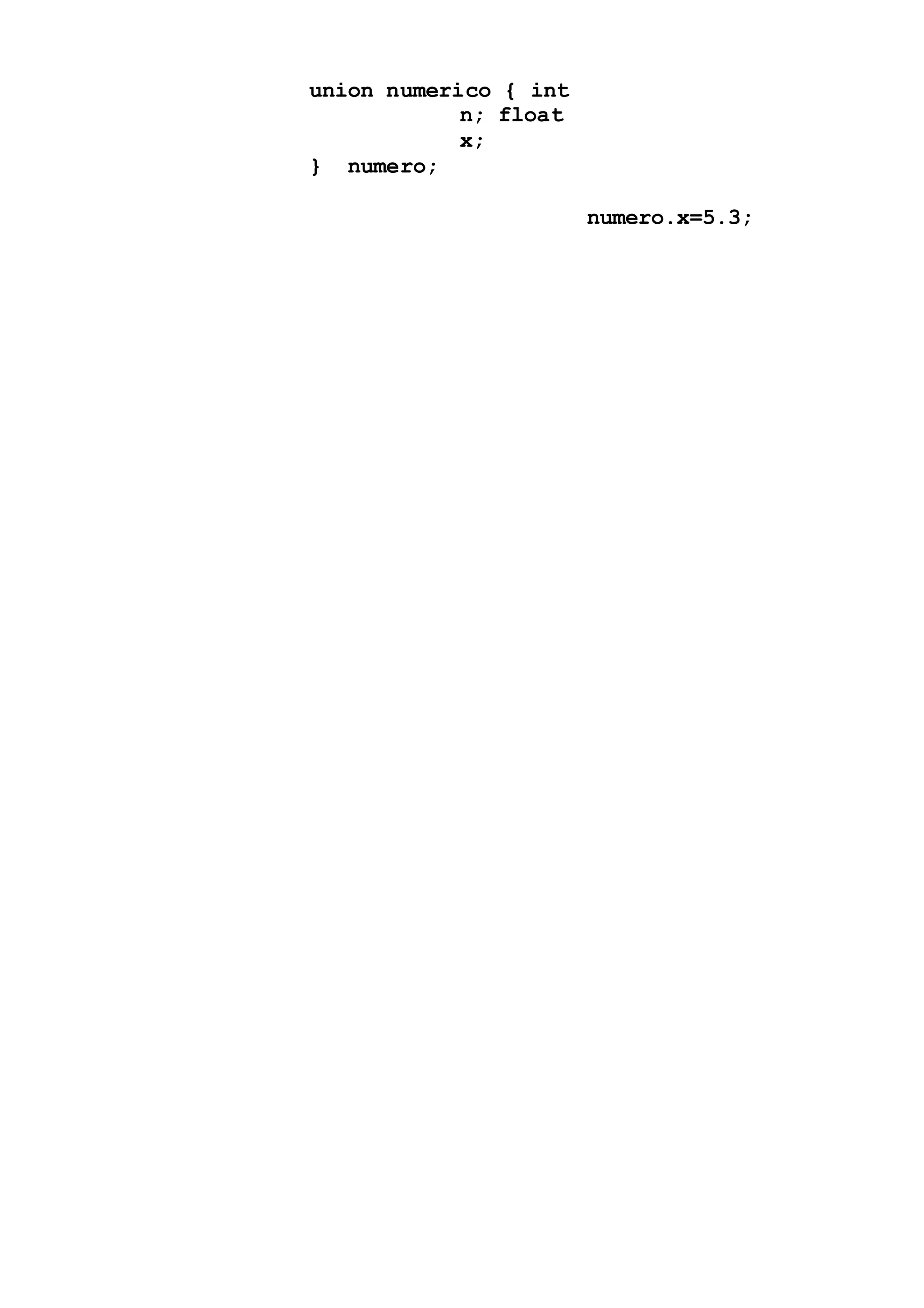union numerico { int
n; float
x;
} numero;
numero.x=5.3;
 