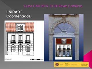 Curso CAD.2015. CCEE Reyes Católicos.
UNIDAD 1.
Coordenadas.
 