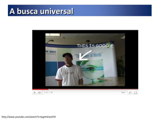 http://www.youtube.com/watch?v=kygHnEwchFA A busca universal 