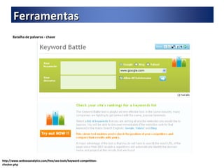 Batalha de palavras - chave http://www.webseoanalytics.com/free/seo-tools/keyword-competition-checker.php Ferramentas 
