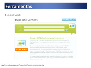 C  onte ú  do D  uplicado http://www.webseoanalytics.com/free/seo-tools/duplicate-content-checker.php Ferramentas 