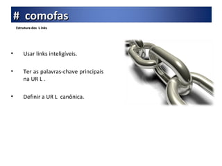 Estrutura dos  L inks Usar links inteligíveis. Ter as palavras-chave principais na UR L . Definir a UR L  canônica. #  comofas 
