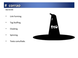 Black Hat SEO Link Farming. Tag Stuffing. Cloaking. Spinning. Texto camuflado. #  corrao 