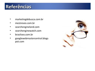 marketingdebusca.com.br mestreseo.com.br searchengineland.com searchenginewatch.com brasilseo.com.br googlewebmastercentral.blogspot.com Referências 