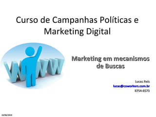 Curso de Campanhas Políticas e Marketing Digital Marketing em mecanismos de Buscas Lucas Reis [email_address] 8754-8573 10/06/2010 