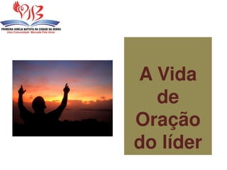 A Vida
de
Oração
do líder
 