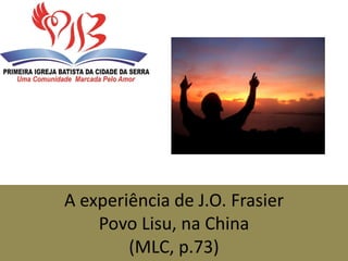A experiência de J.O. Frasier
Povo Lisu, na China
(MLC, p.73)
 