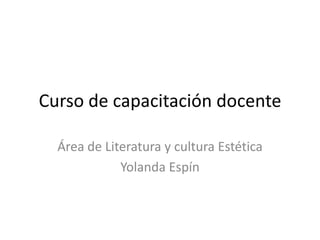 Curso de capacitación docente  Área de Literatura y cultura Estética Yolanda Espín 
