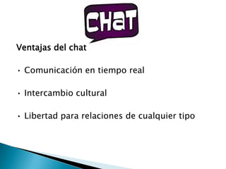 Ventajas del chat

• Comunicación en tiempo real

• Intercambio cultural

• Libertad para relaciones de cualquier tipo
 