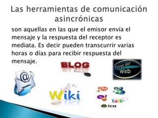 son aquellas en las que el emisor envía el
mensaje y la respuesta del receptor es
mediata. Es decir pueden transcurrir varias
horas o días para recibir respuesta del
mensaje.
 