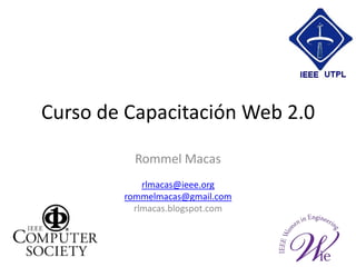 Curso de Capacitación Web 2.0 Rommel Macas rlmacas@ieee.org rommelmacas@gmail.com rlmacas.blogspot.com 