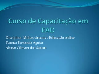 Disciplina: Mídias virtuais e Educação online
Tutora: Fernanda Aguiar
Aluna: Gilmara dos Santos
 