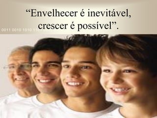 421
0011 0010 1010 1101 0001 0100 1011
“Envelhecer é inevitável,
crescer é possível”.
 