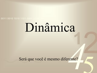 421
0011 0010 1010 1101 0001 0100 1011
Dinâmica
Será que você é mesmo diferente?
 