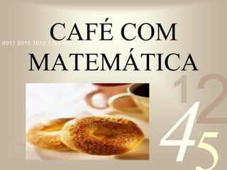 421
0011 0010 1010 1101 0001 0100 1011
CAFÉ COM
MATEMÁTICA
 