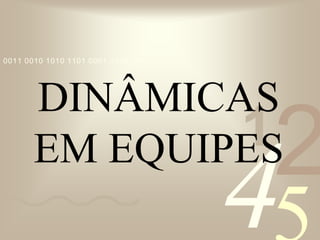 421
0011 0010 1010 1101 0001 0100 1011
DINÂMICAS
EM EQUIPES
 