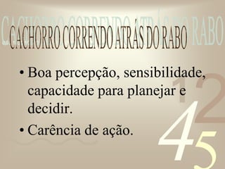421
0011 0010 1010 1101 0001 0100 1011
• Boa percepção, sensibilidade,
capacidade para planejar e
decidir.
• Carência de ação.
 