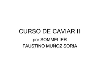 CURSO DE CAVIAR II
    por SOMMELIER
 FAUSTINO MUÑOZ SORIA
 
