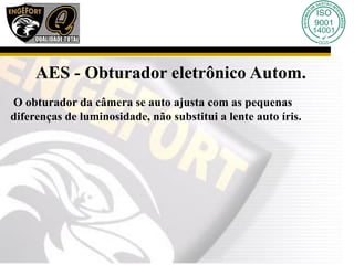 AES - Obturador eletrônico Autom.
O obturador da câmera se auto ajusta com as pequenas
diferenças de luminosidade, não substitui a lente auto íris.
 